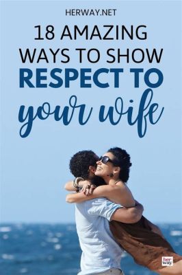 How to Show Respect to Your Wife: A Guide to Building a Stronger Marriage